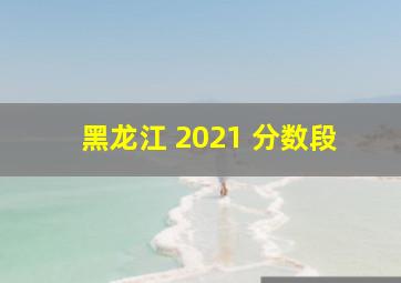 黑龙江 2021 分数段